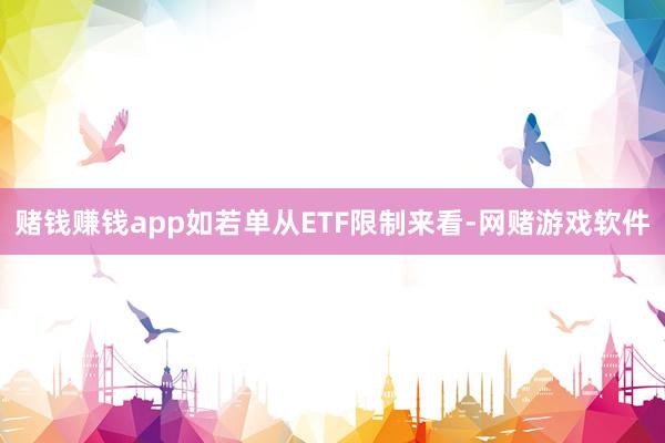 赌钱赚钱app　　如若单从ETF限制来看-网赌游戏软件