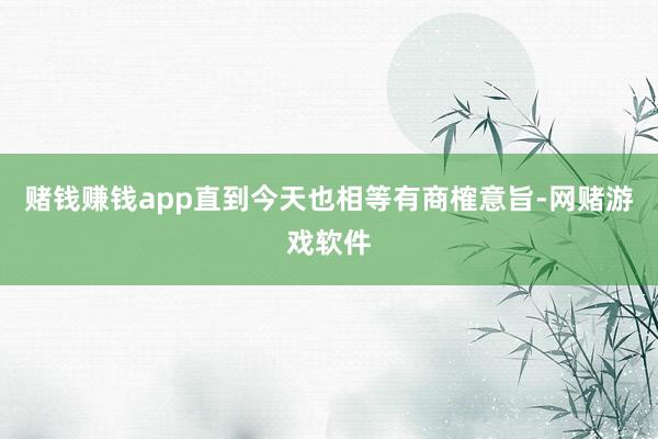 赌钱赚钱app直到今天也相等有商榷意旨-网赌游戏软件