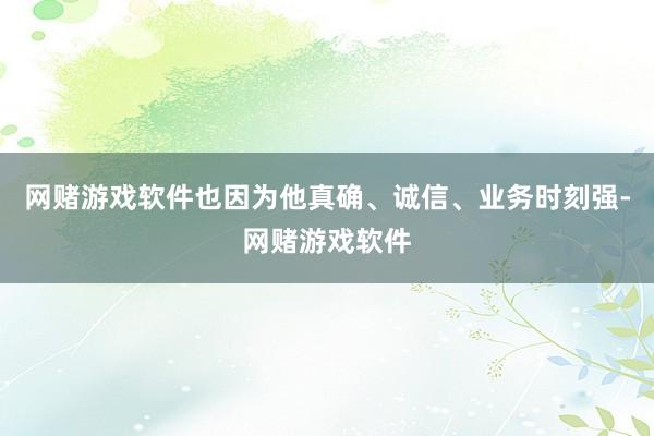 网赌游戏软件也因为他真确、诚信、业务时刻强-网赌游戏软件