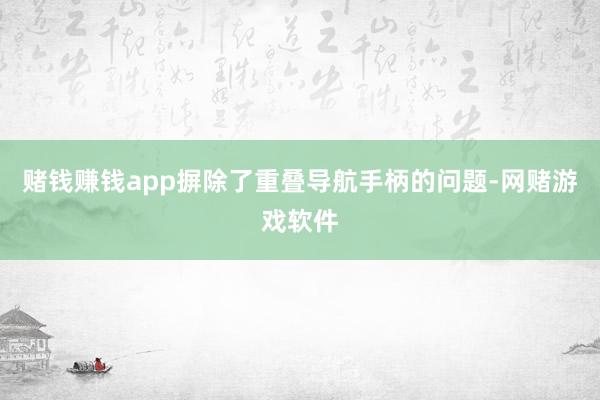 赌钱赚钱app摒除了重叠导航手柄的问题-网赌游戏软件