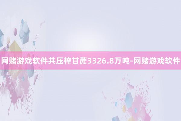 网赌游戏软件共压榨甘蔗3326.8万吨-网赌游戏软件