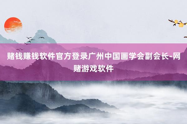 赌钱赚钱软件官方登录广州中国画学会副会长-网赌游戏软件