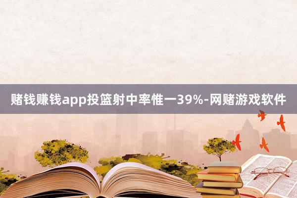 赌钱赚钱app投篮射中率惟一39%-网赌游戏软件