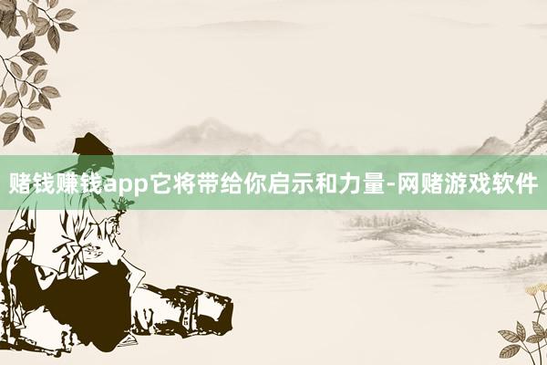 赌钱赚钱app它将带给你启示和力量-网赌游戏软件
