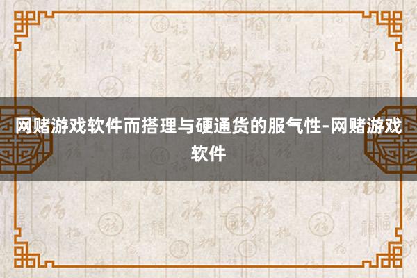 网赌游戏软件而搭理与硬通货的服气性-网赌游戏软件