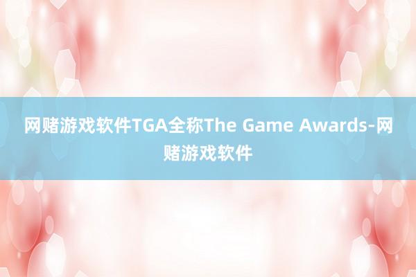 网赌游戏软件　　TGA全称The Game Awards-网赌游戏软件