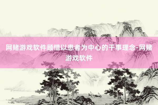 网赌游戏软件顾惜以患者为中心的干事理念-网赌游戏软件