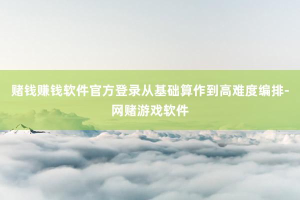 赌钱赚钱软件官方登录从基础算作到高难度编排-网赌游戏软件