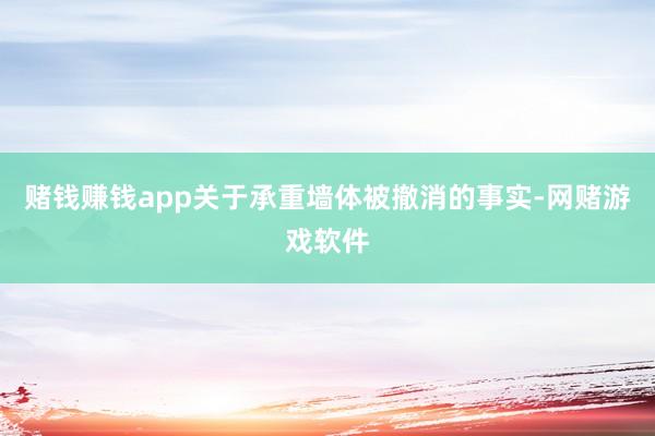 赌钱赚钱app关于承重墙体被撤消的事实-网赌游戏软件