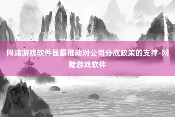 网赌游戏软件显露推动对公司分成政策的支撑-网赌游戏软件