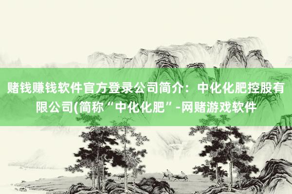 赌钱赚钱软件官方登录公司简介：中化化肥控股有限公司(简称“中化化肥”-网赌游戏软件