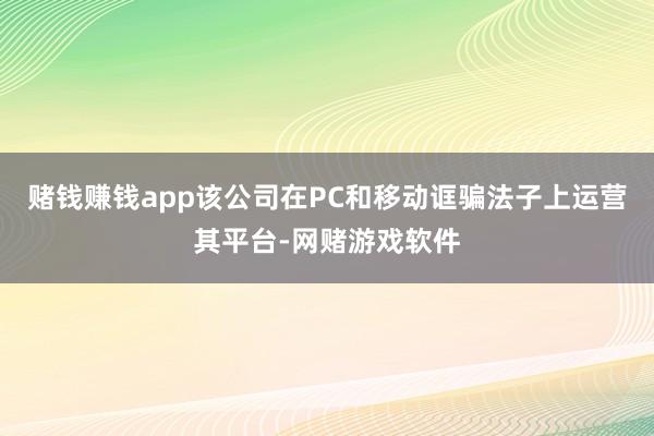赌钱赚钱app该公司在PC和移动诓骗法子上运营其平台-网赌游戏软件