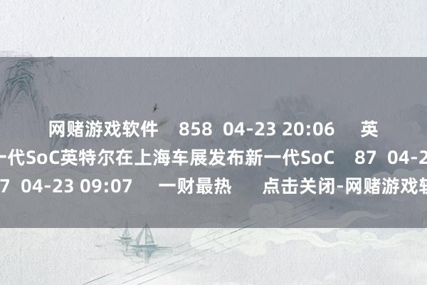 网赌游戏软件    858  04-23 20:06     英特尔在上海车展发布新一代SoC英特尔在上海车展发布新一代SoC    87  04-23 09:07     一财最热      点击关闭-网赌游戏软件