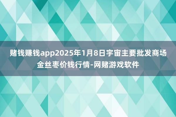 赌钱赚钱app2025年1月8日宇宙主要批发商场金丝枣价钱行情-网赌游戏软件