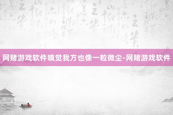 网赌游戏软件嗅觉我方也像一粒微尘-网赌游戏软件