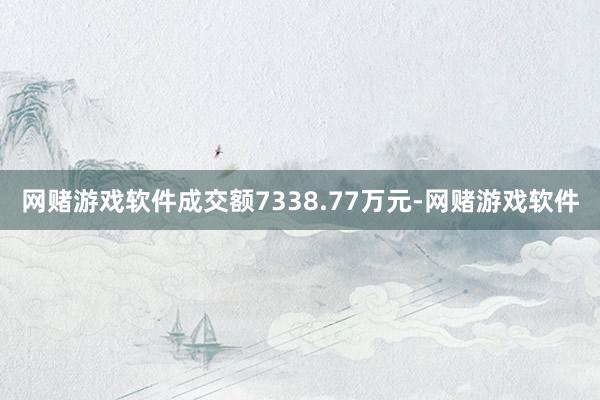 网赌游戏软件成交额7338.77万元-网赌游戏软件