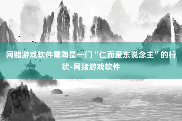 网赌游戏软件　　熏陶是一门“仁而爱东说念主”的行状-网赌游戏软件