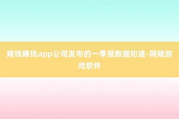赌钱赚钱app　　公司发布的一季报数据知道-网赌游戏软件