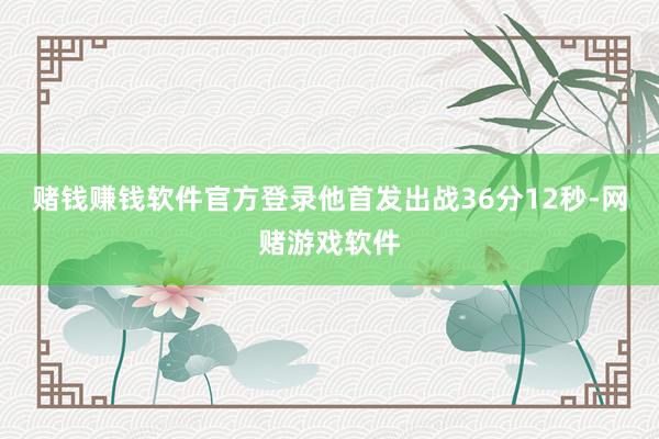 赌钱赚钱软件官方登录他首发出战36分12秒-网赌游戏软件