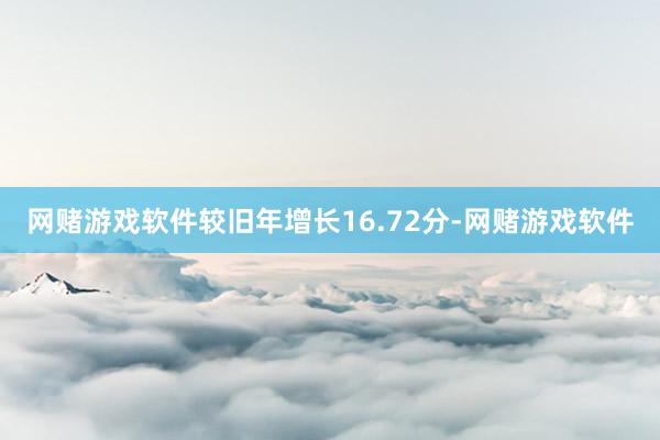 网赌游戏软件较旧年增长16.72分-网赌游戏软件