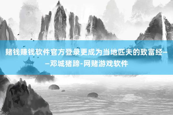 赌钱赚钱软件官方登录更成为当地匹夫的致富经——邓城猪蹄-网赌游戏软件
