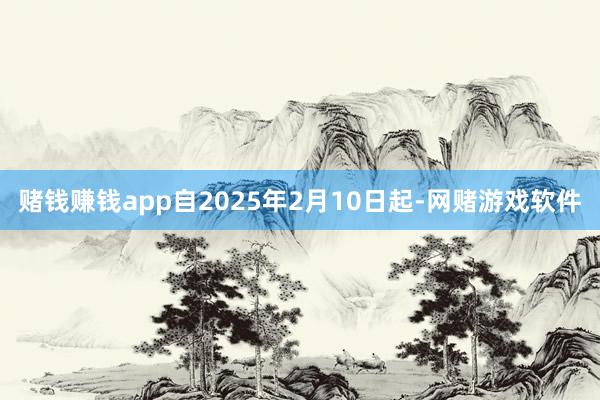 赌钱赚钱app自2025年2月10日起-网赌游戏软件