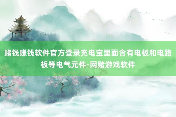 赌钱赚钱软件官方登录充电宝里面含有电板和电路板等电气元件-网赌游戏软件