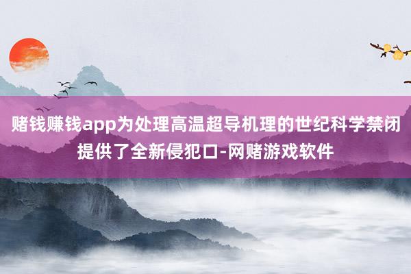 赌钱赚钱app为处理高温超导机理的世纪科学禁闭提供了全新侵犯口-网赌游戏软件