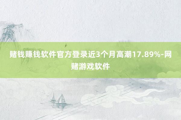 赌钱赚钱软件官方登录近3个月高潮17.89%-网赌游戏软件