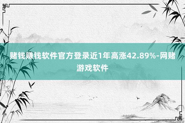 赌钱赚钱软件官方登录近1年高涨42.89%-网赌游戏软件