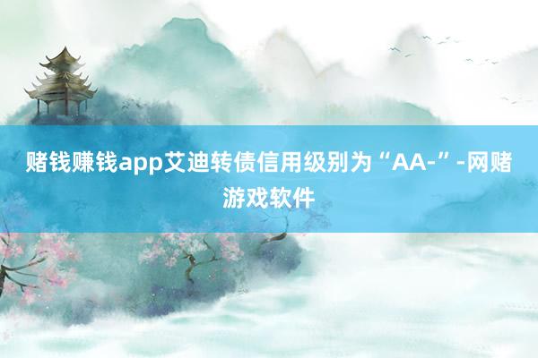 赌钱赚钱app艾迪转债信用级别为“AA-”-网赌游戏软件