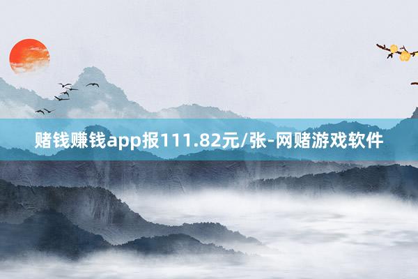 赌钱赚钱app报111.82元/张-网赌游戏软件
