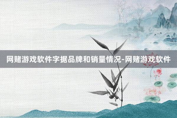 网赌游戏软件　　字据品牌和销量情况-网赌游戏软件