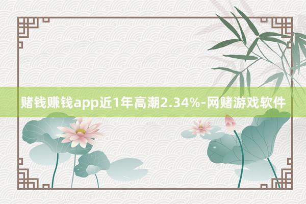 赌钱赚钱app近1年高潮2.34%-网赌游戏软件