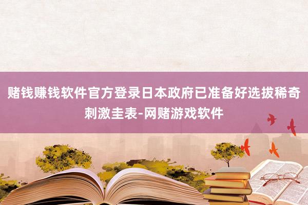 赌钱赚钱软件官方登录日本政府已准备好选拔稀奇刺激圭表-网赌游戏软件