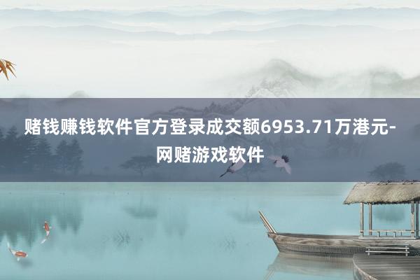 赌钱赚钱软件官方登录成交额6953.71万港元-网赌游戏软件