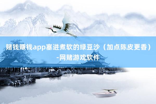 赌钱赚钱app塞进煮软的绿豆沙（加点陈皮更香）-网赌游戏软件