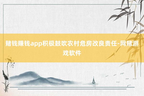 赌钱赚钱app积极鼓吹农村危房改良责任-网赌游戏软件