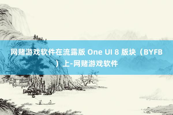 网赌游戏软件在流露版 One UI 8 版块（BYFB）上-网赌游戏软件