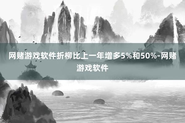 网赌游戏软件折柳比上一年增多5%和50%-网赌游戏软件