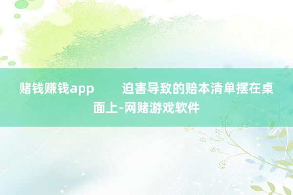 赌钱赚钱app        迫害导致的赔本清单摆在桌面上-网赌游戏软件