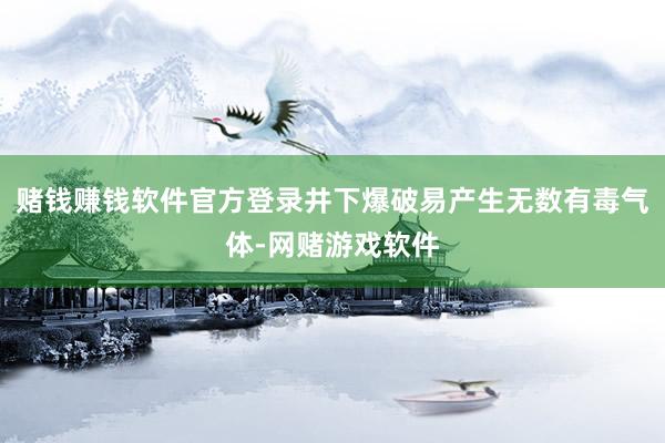 赌钱赚钱软件官方登录井下爆破易产生无数有毒气体-网赌游戏软件