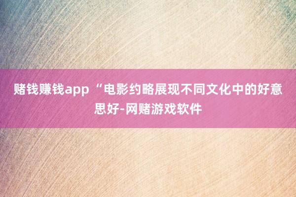 赌钱赚钱app “电影约略展现不同文化中的好意思好-网赌游戏软件