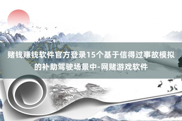 赌钱赚钱软件官方登录15个基于信得过事故模拟的补助驾驶场景中-网赌游戏软件