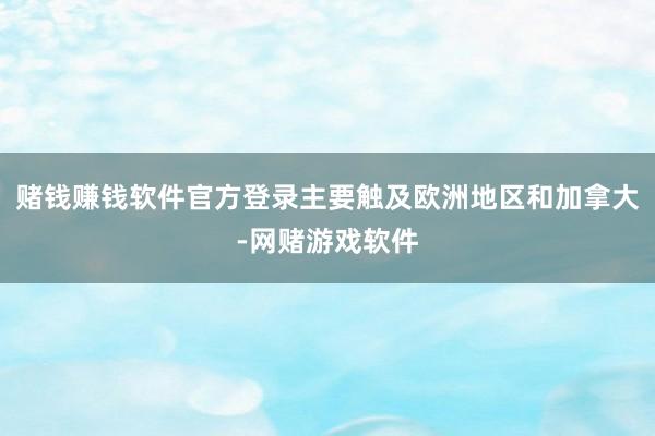 赌钱赚钱软件官方登录主要触及欧洲地区和加拿大-网赌游戏软件