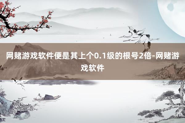 网赌游戏软件便是其上个0.1级的根号2倍-网赌游戏软件
