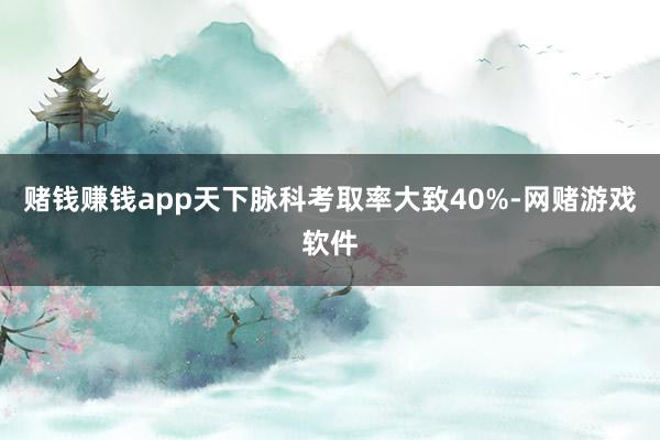 赌钱赚钱app天下脉科考取率大致40%-网赌游戏软件