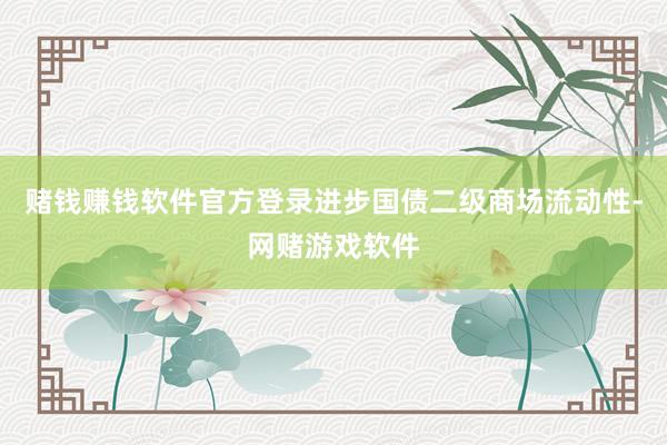 赌钱赚钱软件官方登录进步国债二级商场流动性-网赌游戏软件