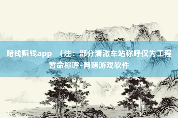 赌钱赚钱app  （注：部分清澈车站称呼仅为工程暂命称呼-网赌游戏软件