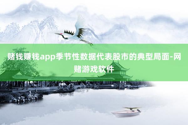 赌钱赚钱app季节性数据代表股市的典型局面-网赌游戏软件